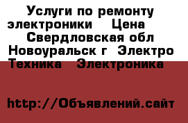 Услуги по ремонту электроники! › Цена ­ 350 - Свердловская обл., Новоуральск г. Электро-Техника » Электроника   